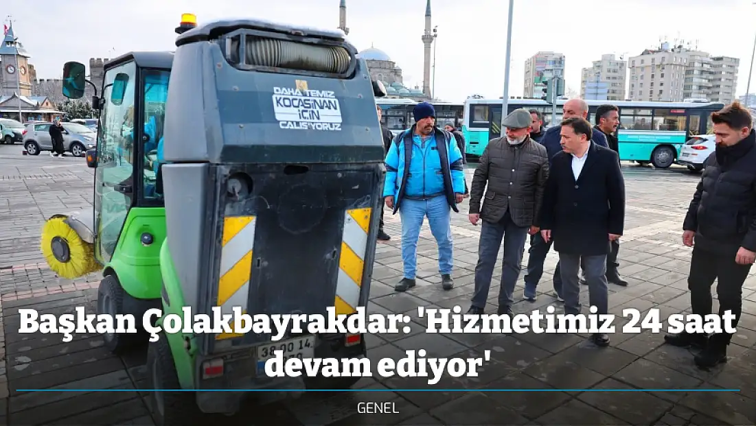 Başkan Çolakbayrakdar: 'Hizmetimiz 24 saat devam ediyor'