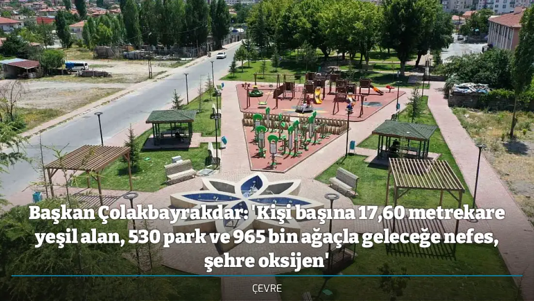 Başkan Çolakbayrakdar: 'Kişi başına 17,60 metrekare yeşil alan, 530 park ve 965 bin ağaçla geleceğe nefes, şehre oksijen'