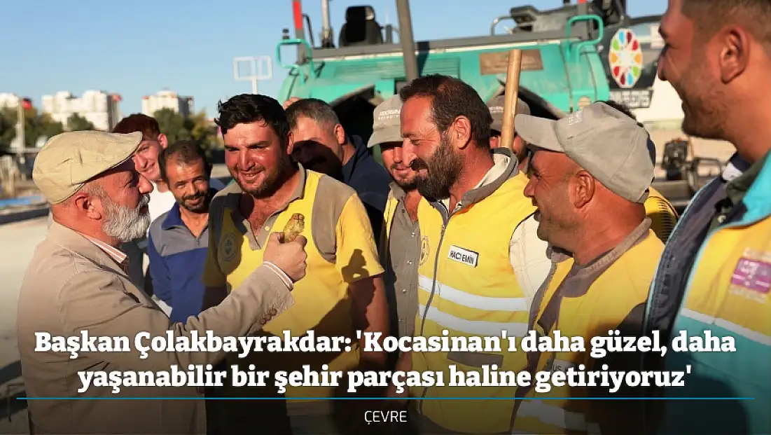 Başkan Çolakbayrakdar: 'Kocasinan'ı daha güzel, daha yaşanabilir bir şehir parçası haline getiriyoruz'