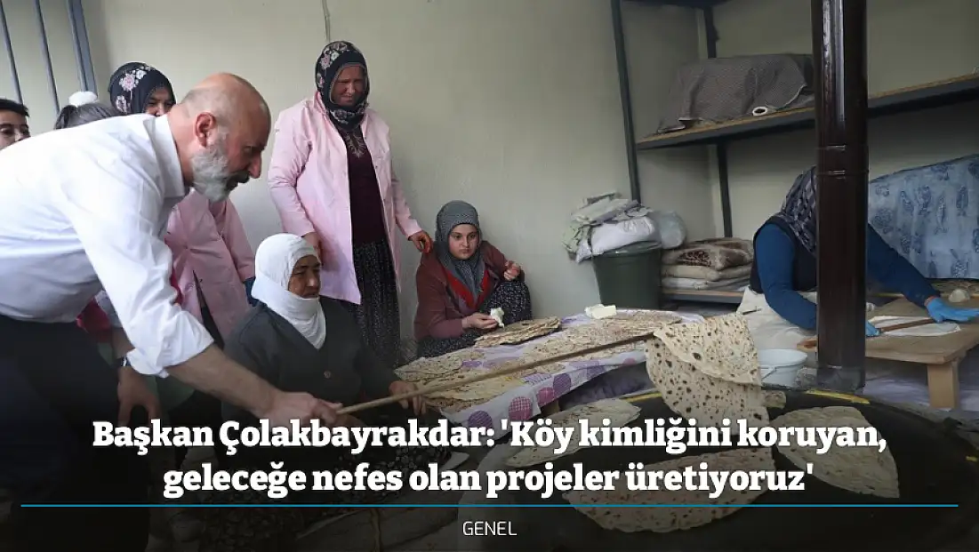 Başkan Çolakbayrakdar: 'Köy kimliğini koruyan, geleceğe nefes olan projeler üretiyoruz'