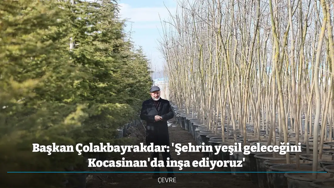 Başkan Çolakbayrakdar: 'Şehrin yeşil geleceğini Kocasinan'da inşa ediyoruz'