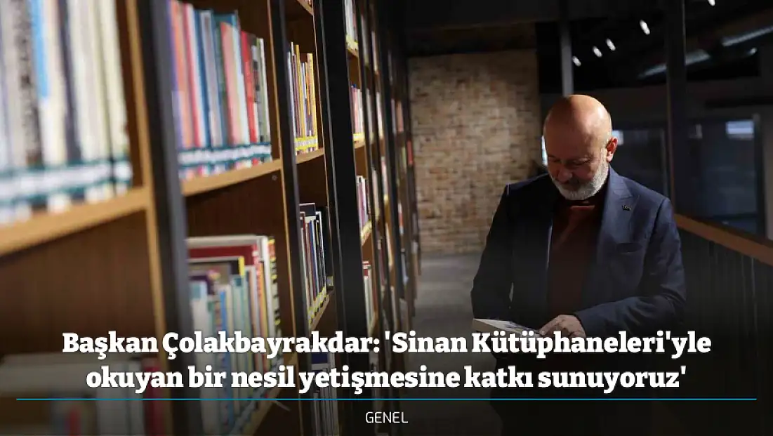 Başkan Çolakbayrakdar: 'Sinan Kütüphaneleri'yle okuyan bir nesil yetişmesine katkı sunuyoruz'