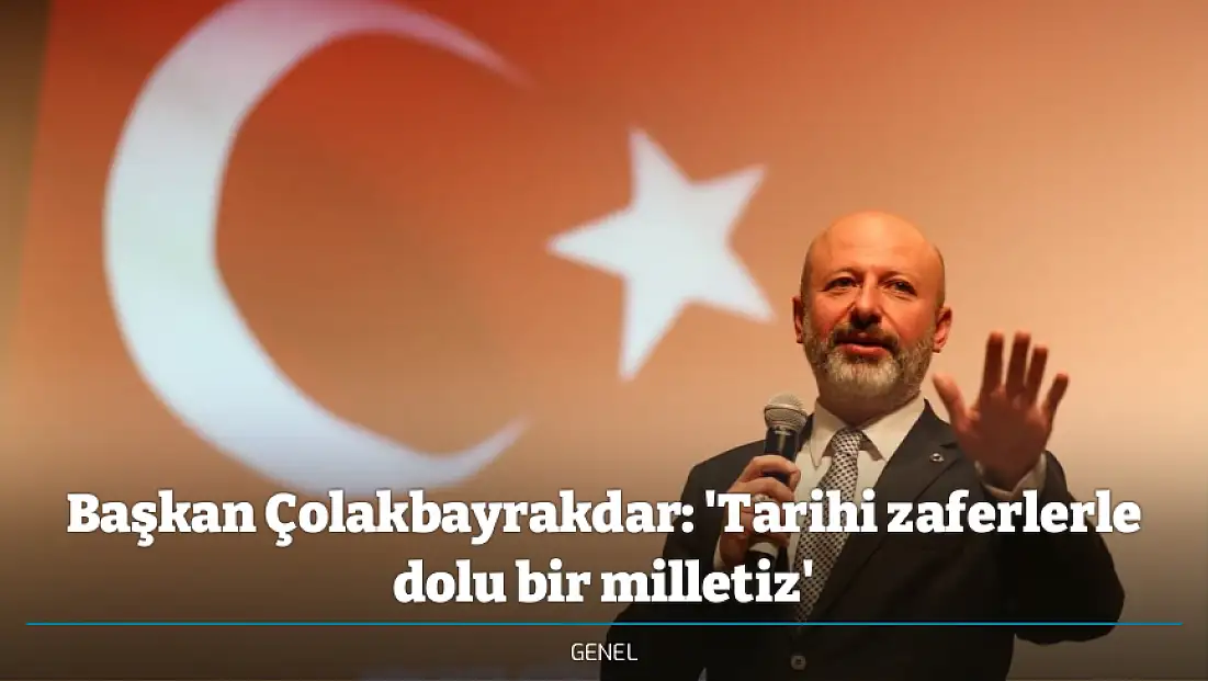 Başkan Çolakbayrakdar: 'Tarihi zaferlerle dolu bir milletiz'