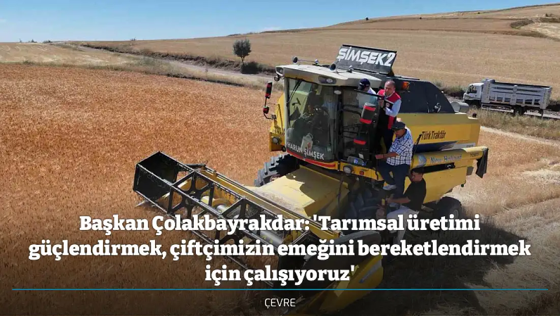 Başkan Çolakbayrakdar: 'Tarımsal üretimi güçlendirmek, çiftçimizin emeğini bereketlendirmek için çalışıyoruz'