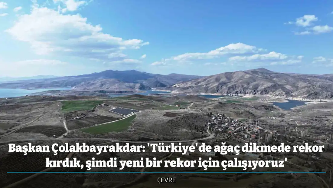 Başkan Çolakbayrakdar: 'Türkiye'de ağaç dikmede rekor kırdık, şimdi yeni bir rekor için çalışıyoruz'