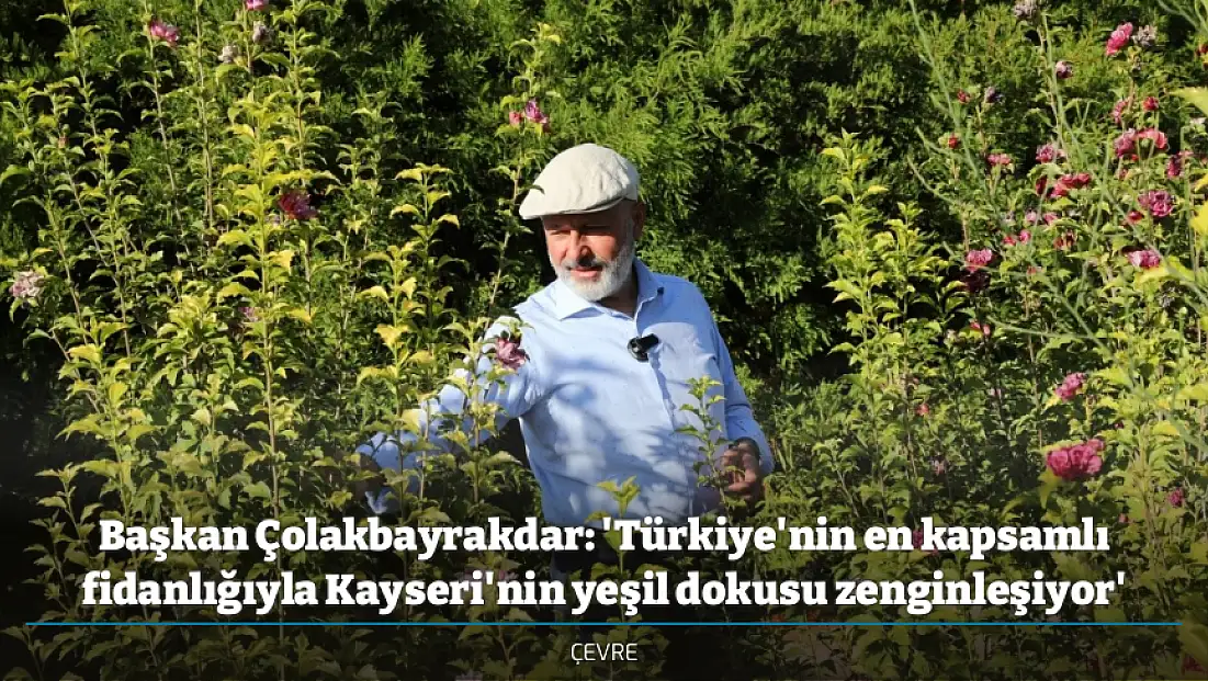 Başkan Çolakbayrakdar: 'Türkiye'nin en kapsamlı fidanlığıyla Kayseri'nin yeşil dokusu zenginleşiyor'