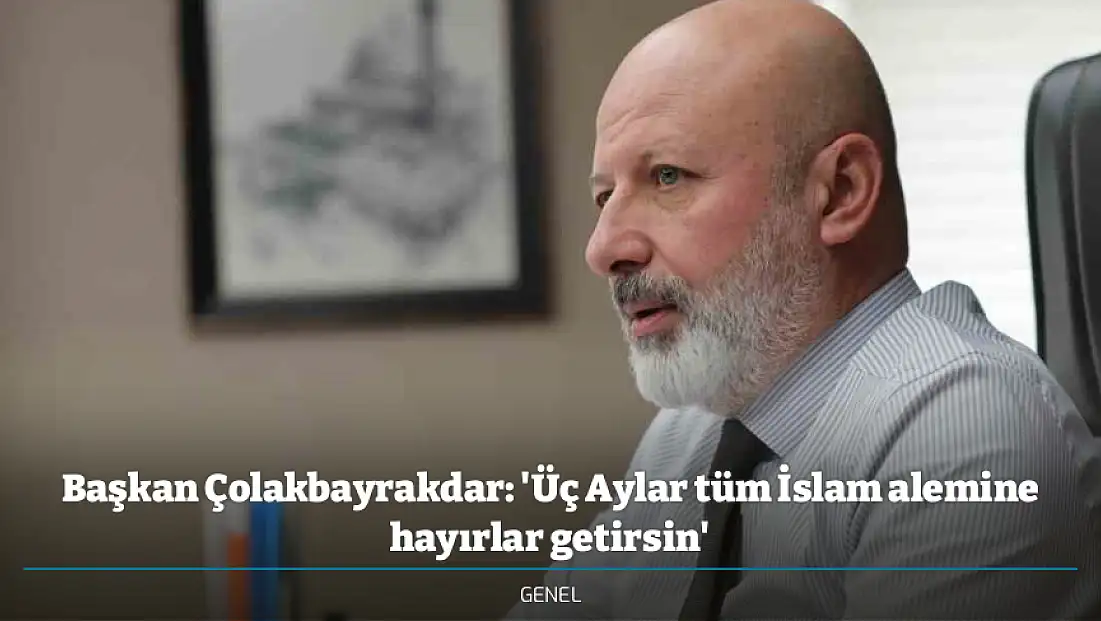 Başkan Çolakbayrakdar: 'Üç Aylar tüm İslam alemine hayırlar getirsin'