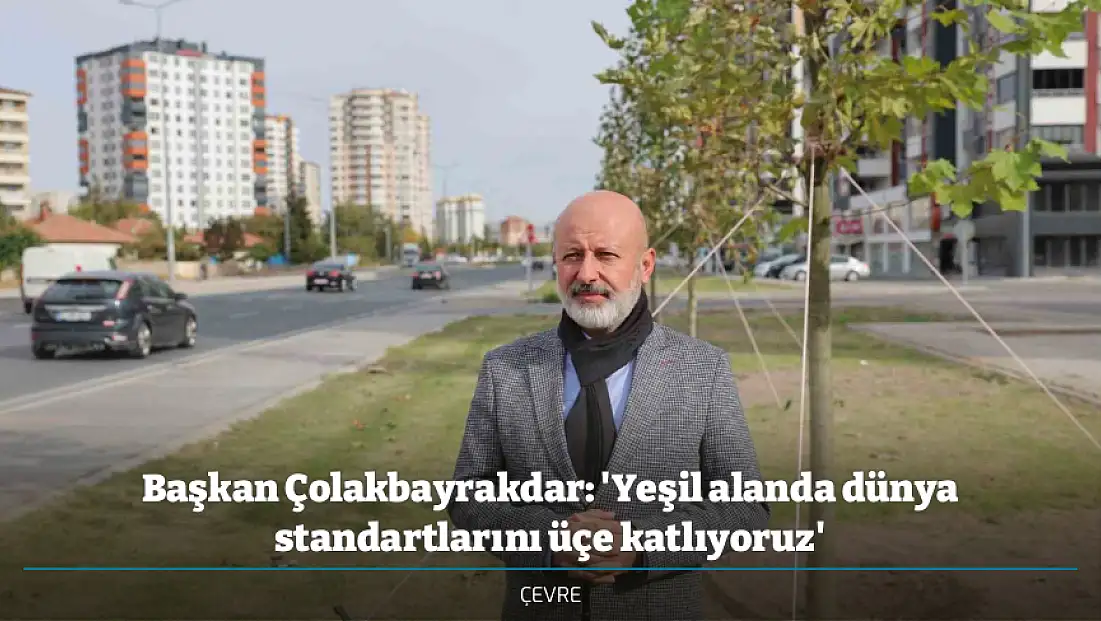 Başkan Çolakbayrakdar: 'Yeşil alanda dünya standartlarını üçe katlıyoruz'