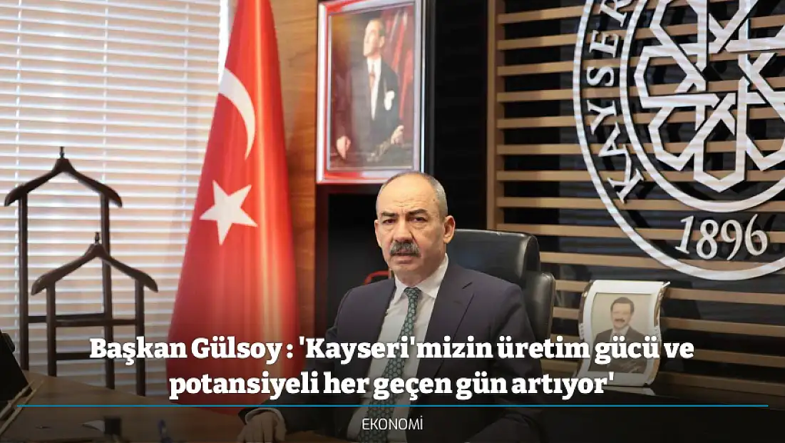 Başkan Gülsoy : 'Kayseri'mizin üretim gücü ve potansiyeli her geçen gün artıyor'