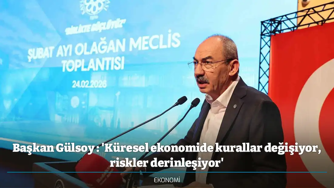 Başkan Gülsoy : 'Küresel ekonomide kurallar değişiyor, riskler derinleşiyor'