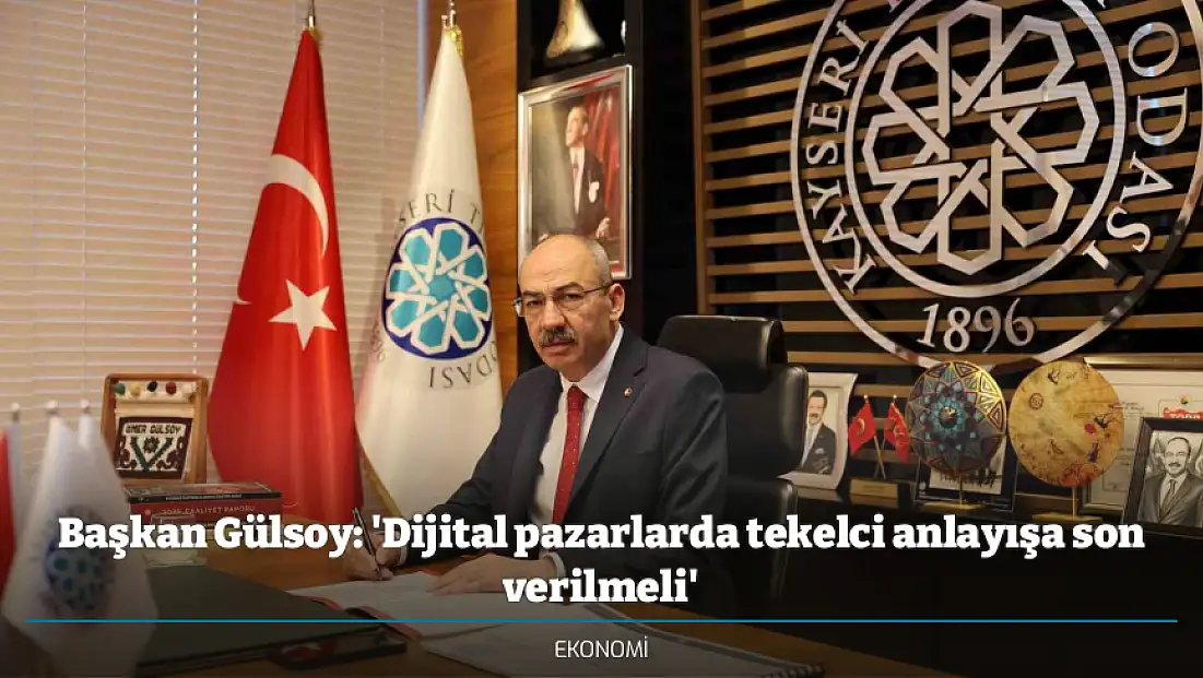 Başkan Gülsoy: 'Dijital pazarlarda tekelci anlayışa son verilmeli'