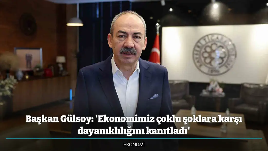 Başkan Gülsoy: 'Ekonomimiz çoklu şoklara karşı dayanıklılığını kanıtladı'