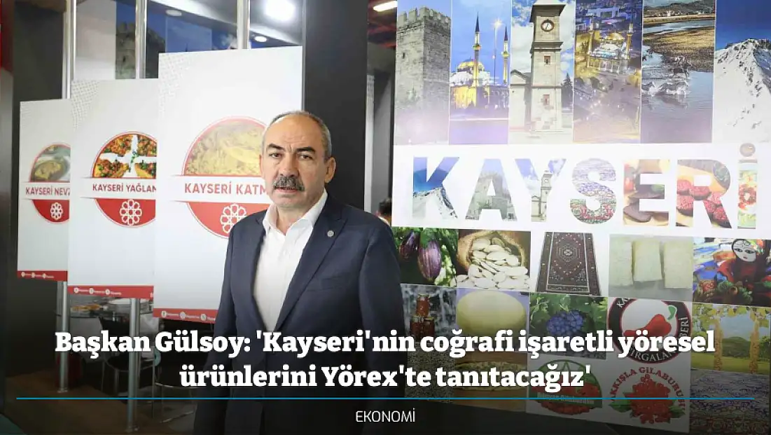 Başkan Gülsoy: 'Kayseri'nin coğrafi işaretli yöresel ürünlerini Yörex'te tanıtacağız'