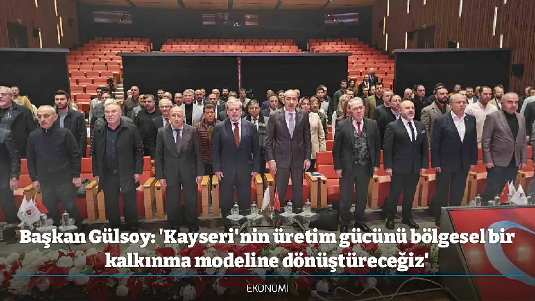Başkan Gülsoy: 'Kayseri'nin üretim gücünü bölgesel bir kalkınma modeline dönüştüreceğiz'