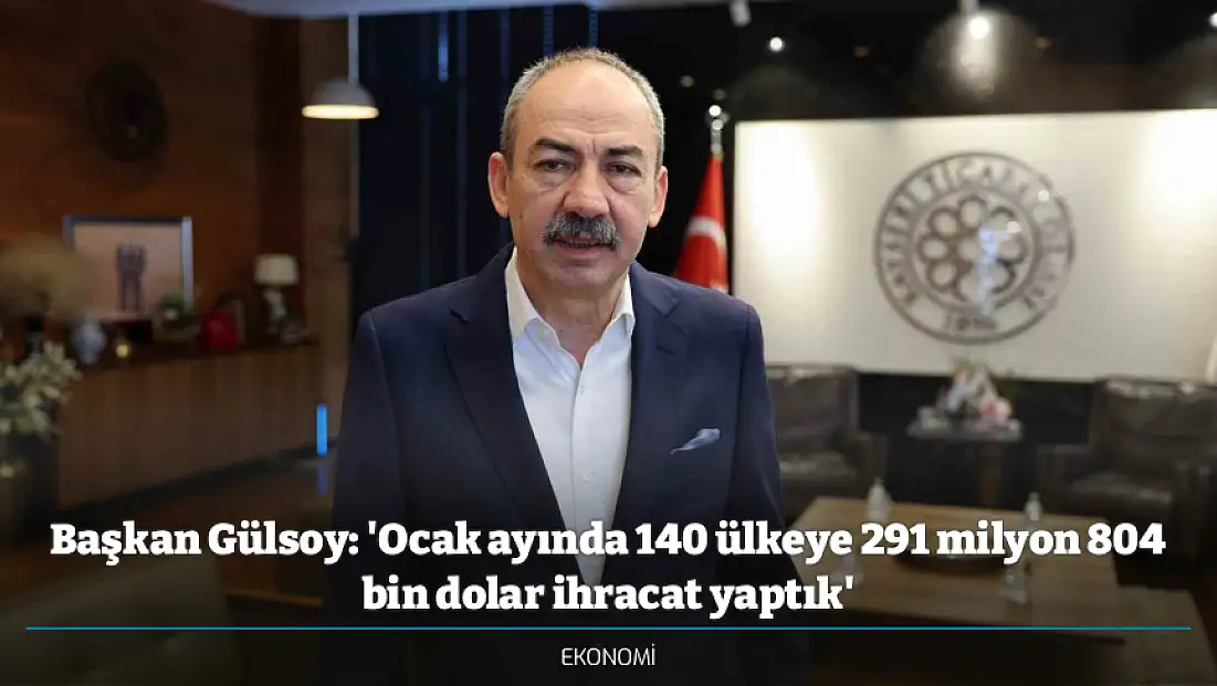 Başkan Gülsoy: 'Ocak ayında 140 ülkeye 291 milyon 804 bin dolar ihracat yaptık'