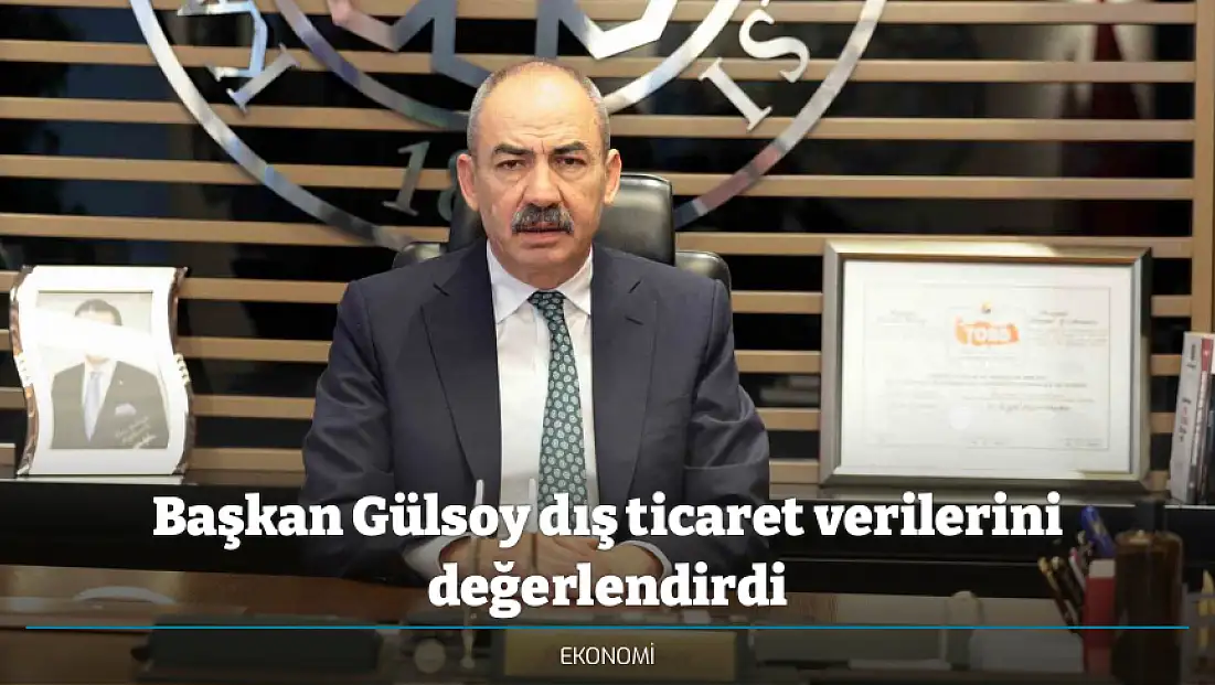 Başkan Gülsoy dış ticaret verilerini değerlendirdi