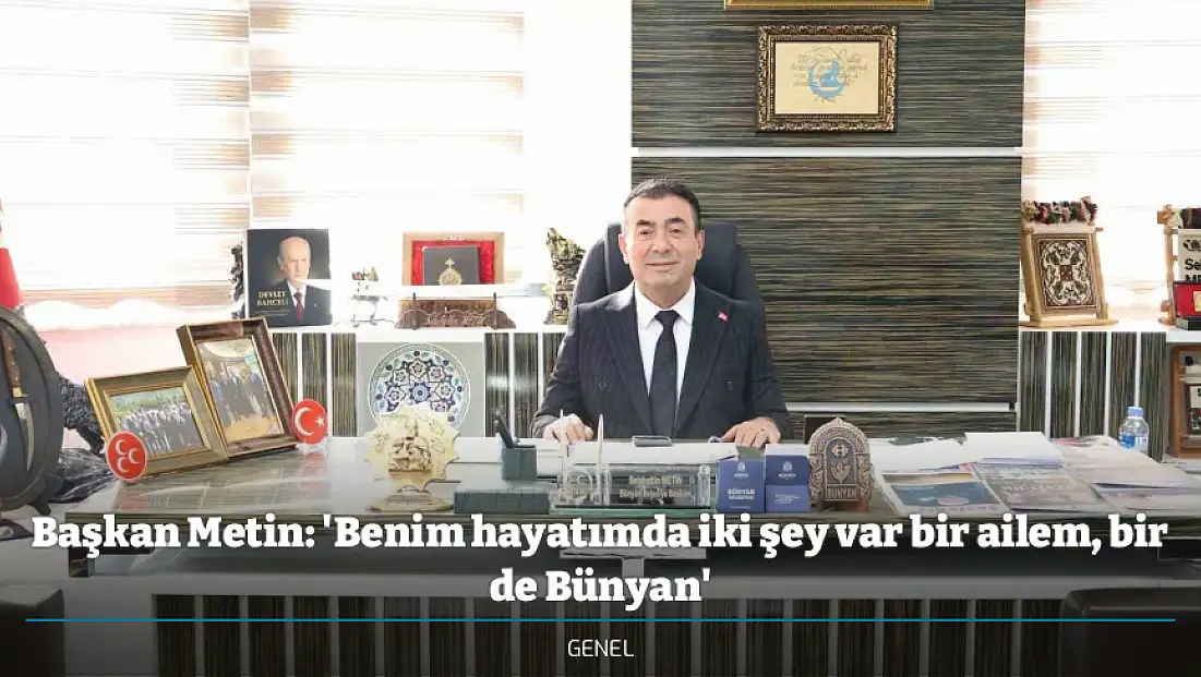 Başkan Metin: 'Benim hayatımda iki şey var bir ailem, bir de Bünyan'