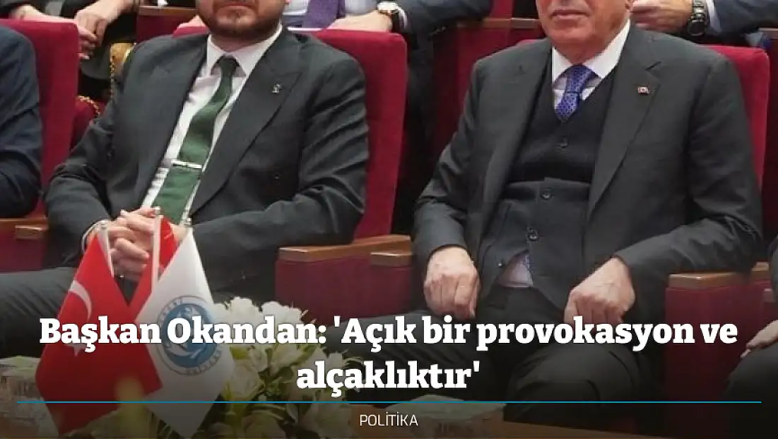 Başkan Okandan: 'Açık bir provokasyon ve alçaklıktır'