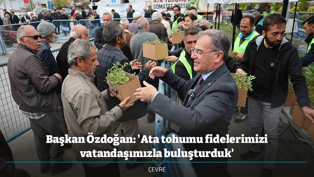 Başkan Özdoğan: 'Ata tohumu fidelerimizi vatandaşımızla buluşturduk'