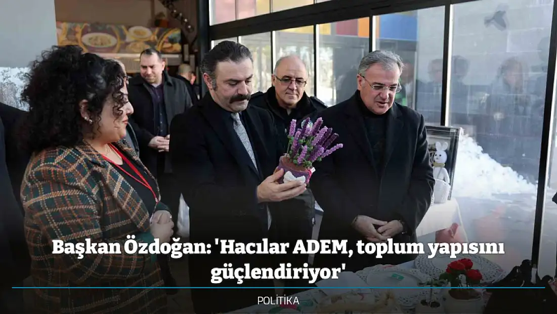 Başkan Özdoğan: 'Hacılar ADEM, toplum yapısını güçlendiriyor'