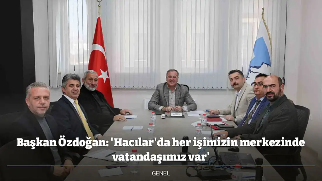 Başkan Özdoğan: 'Hacılar'da her işimizin merkezinde vatandaşımız var'