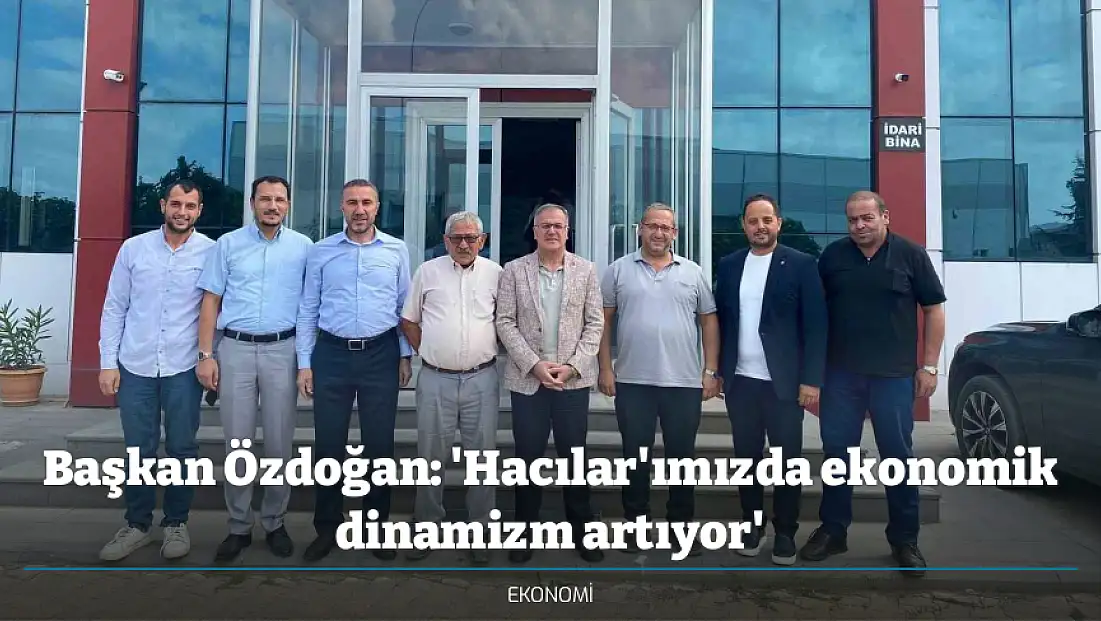 Başkan Özdoğan: 'Hacılar'ımızda ekonomik dinamizm artıyor'