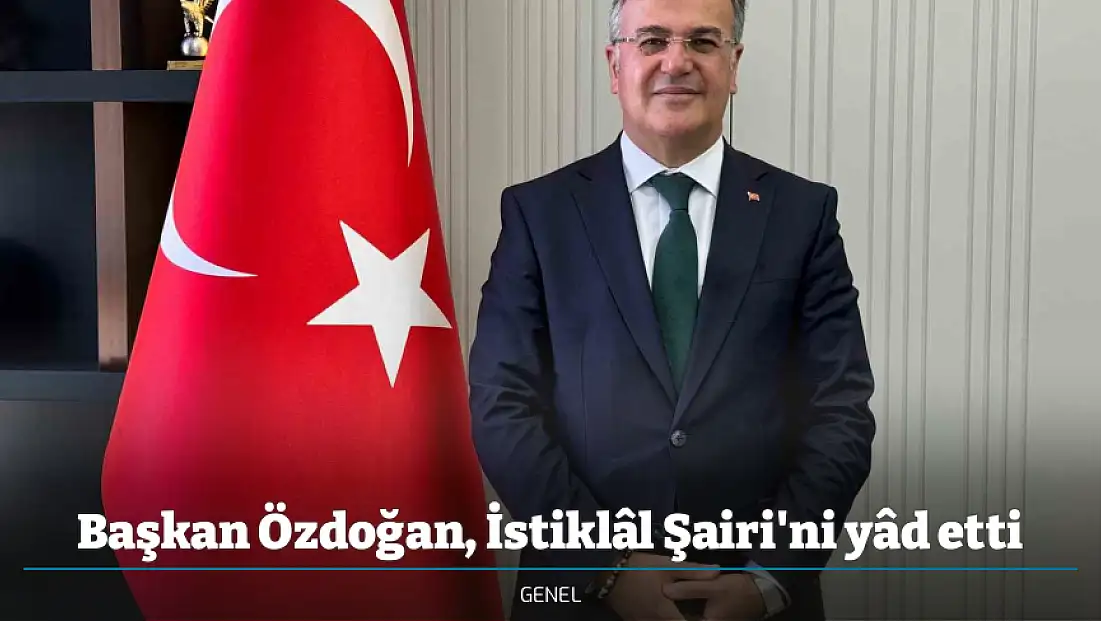 Başkan Özdoğan, İstiklâl Şairi'ni yâd etti