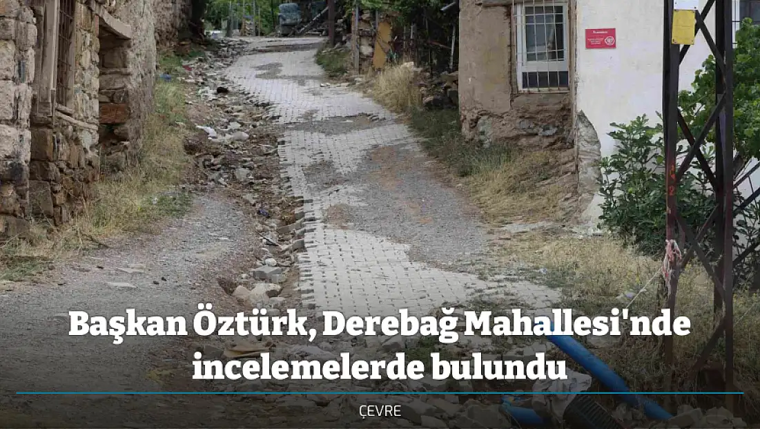 Başkan Öztürk, Derebağ Mahallesi'nde incelemelerde bulundu