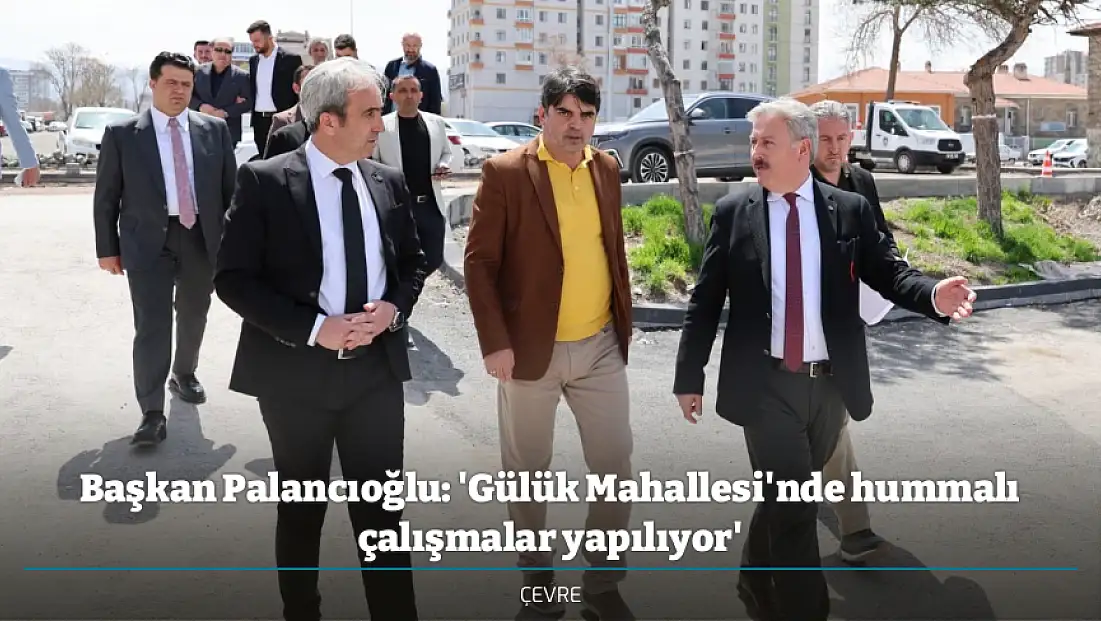 Başkan Palancıoğlu: 'Gülük Mahallesi'nde hummalı çalışmalar yapılıyor'