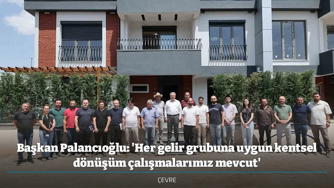 Başkan Palancıoğlu: 'Her gelir grubuna uygun kentsel dönüşüm çalışmalarımız mevcut'