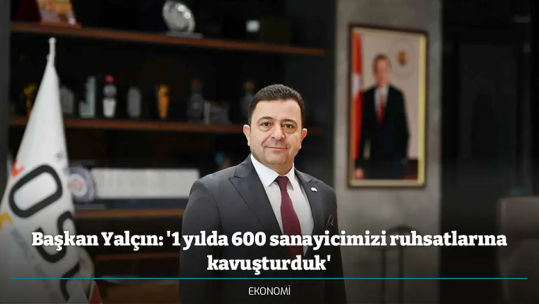 Başkan Yalçın: '1 yılda 600 sanayicimizi ruhsatlarına kavuşturduk'