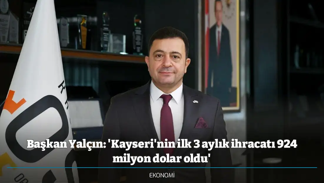 Başkan Yalçın: 'Kayseri'nin ilk 3 aylık ihracatı 924 milyon dolar oldu'