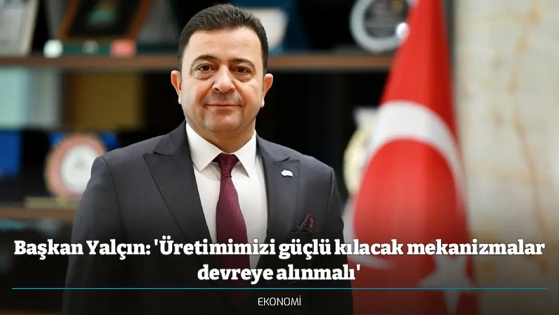 Başkan Yalçın: 'Üretimimizi güçlü kılacak mekanizmalar devreye alınmalı'