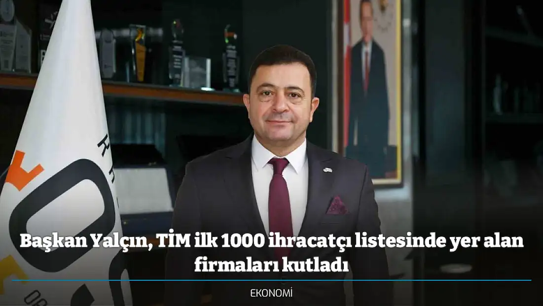 Başkan Yalçın, TİM ilk 1000 ihracatçı listesinde yer alan firmaları kutladı