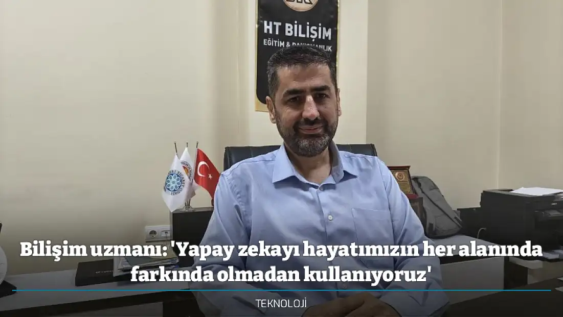 Bilişim uzmanı: 'Yapay zekayı hayatımızın her alanında farkında olmadan kullanıyoruz'