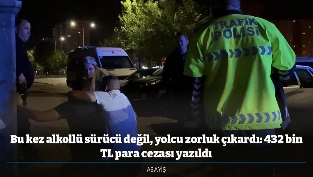 Bu kez alkollü sürücü değil, yolcu zorluk çıkardı: 432 bin TL para cezası yazıldı