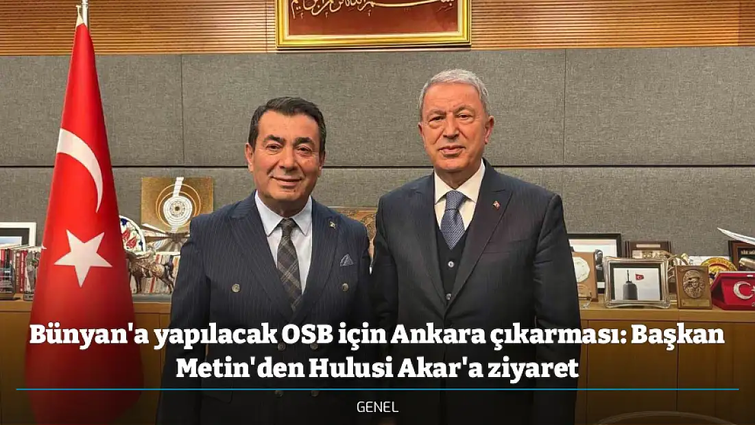 Bünyan'a yapılacak OSB için Ankara çıkarması: Başkan Metin'den Hulusi Akar'a ziyaret