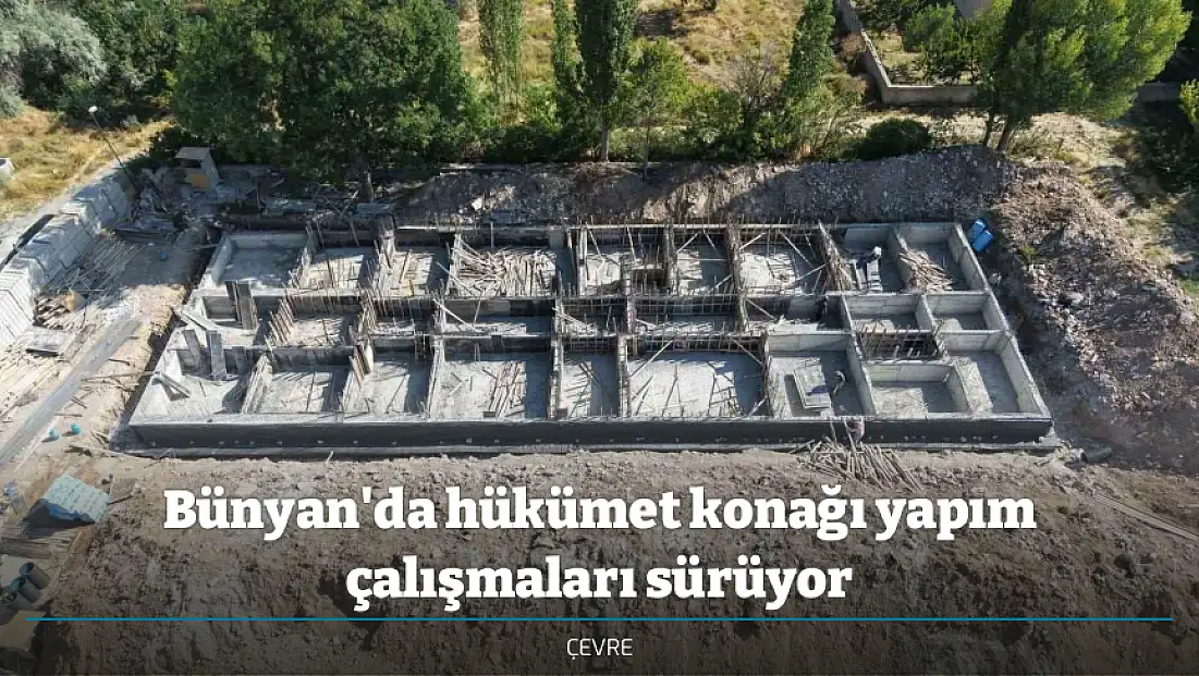 Bünyan'da hükümet konağı yapım çalışmaları sürüyor