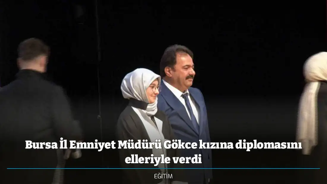 Bursa İl Emniyet Müdürü Gökce kızına diplomasını elleriyle verdi