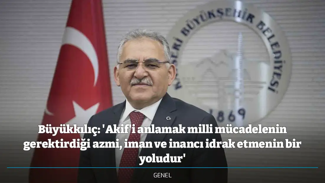 Büyükkılıç: 'Akif'i anlamak milli mücadelenin gerektirdiği azmi, iman ve inancı idrak etmenin bir yoludur'