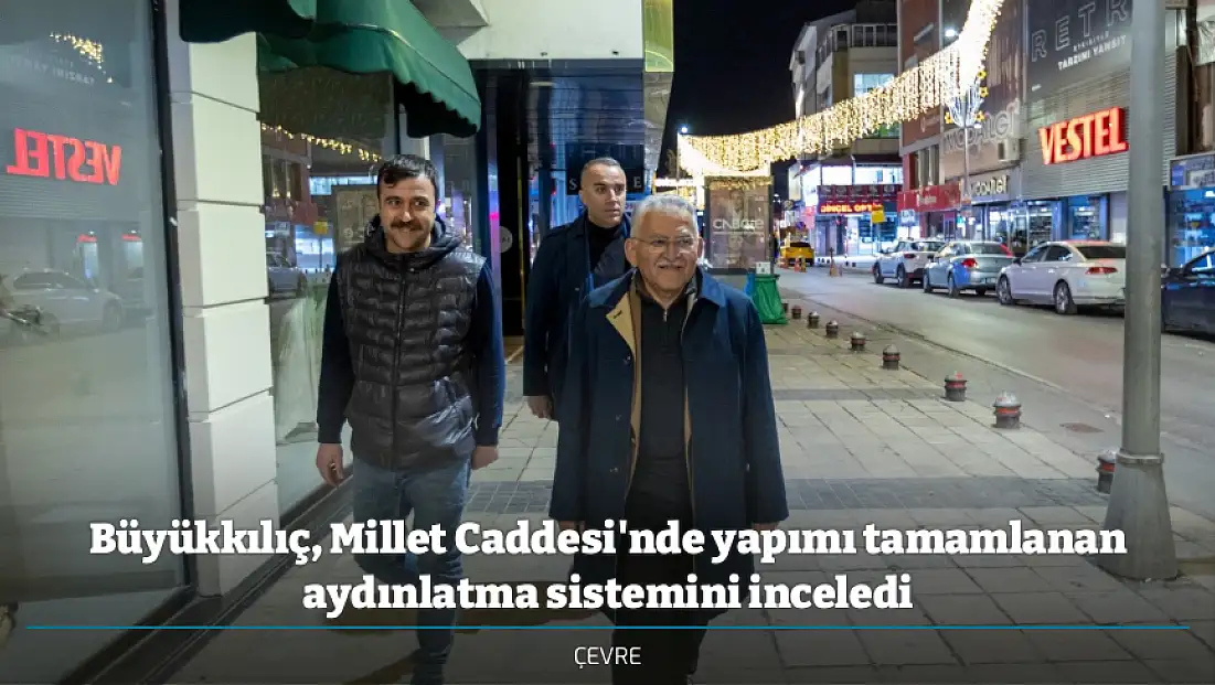 Büyükkılıç, Millet Caddesi'nde yapımı tamamlanan aydınlatma sistemini inceledi