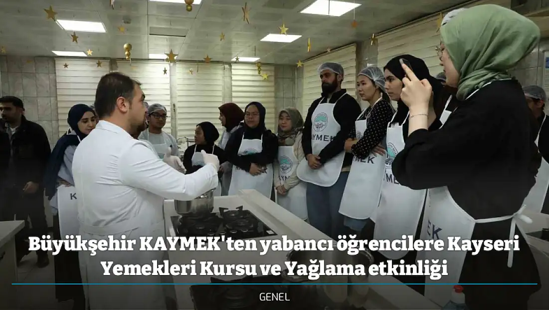 Büyükşehir KAYMEK'ten yabancı öğrencilere Kayseri Yemekleri Kursu ve Yağlama etkinliği
