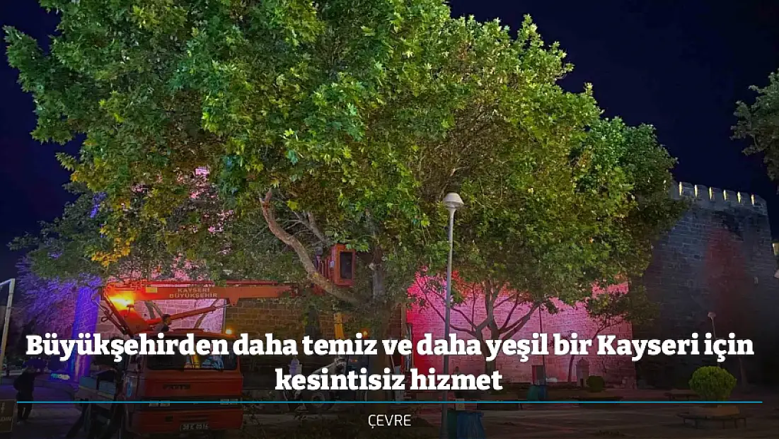 Büyükşehirden daha temiz ve daha yeşil bir Kayseri için kesintisiz hizmet