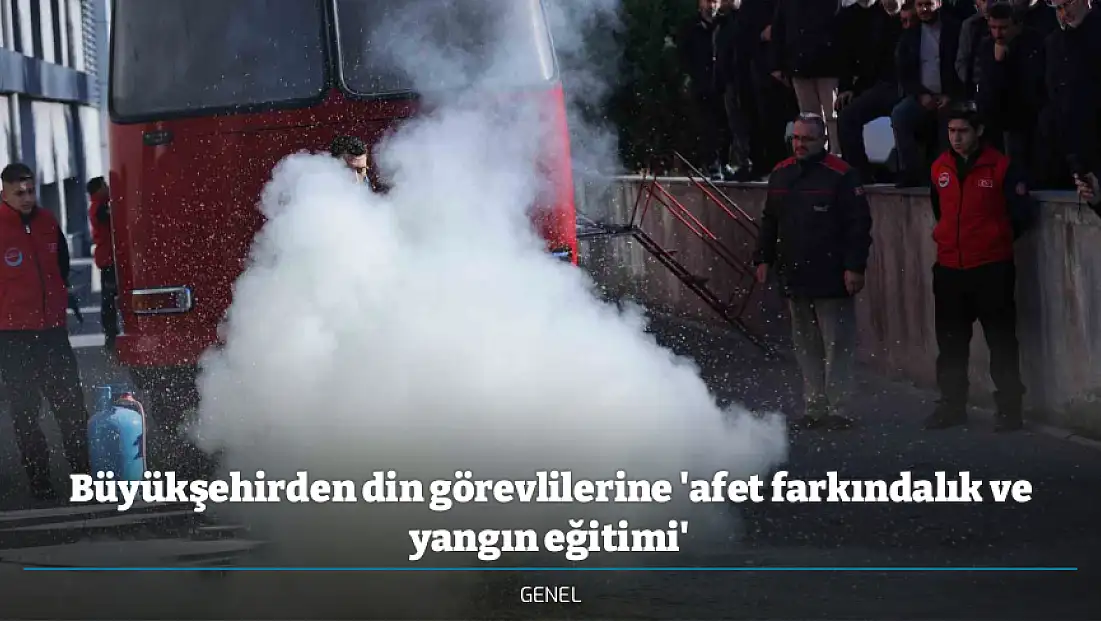 Büyükşehirden din görevlilerine 'afet farkındalık ve yangın eğitimi'