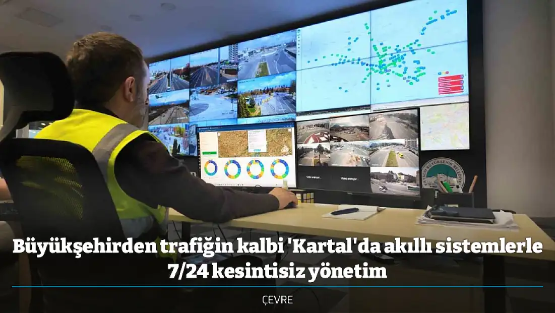 Büyükşehirden trafiğin kalbi 'Kartal'da akıllı sistemlerle 7/24 kesintisiz yönetim
