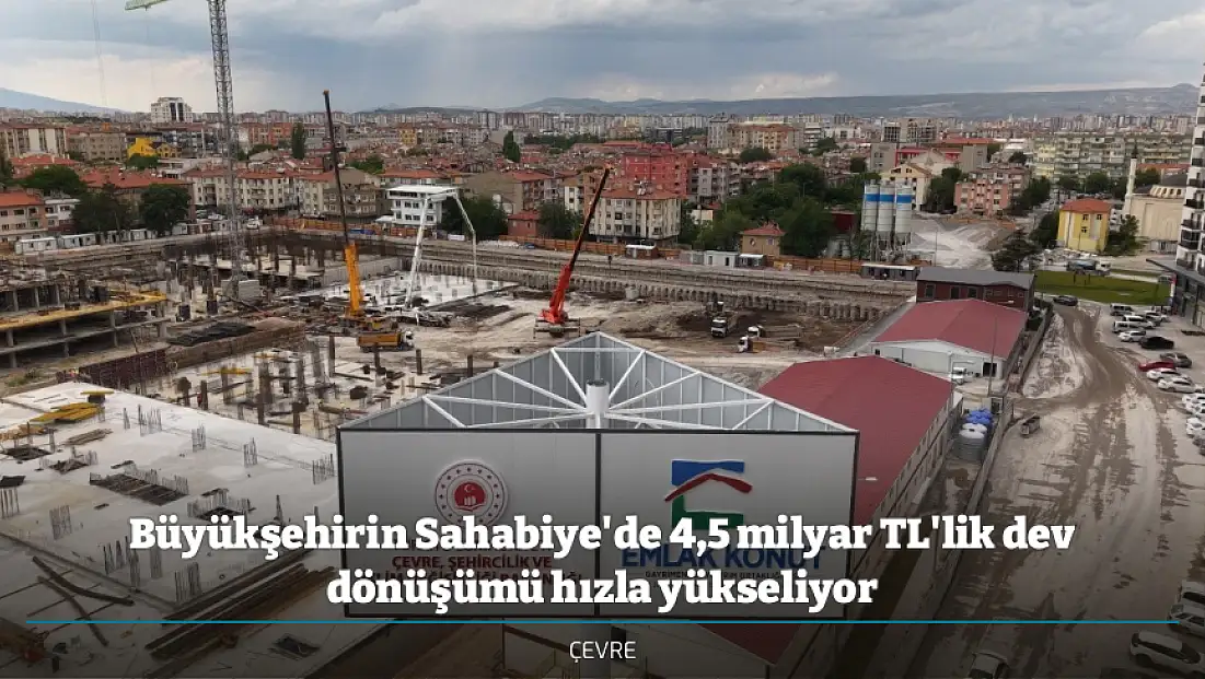 Büyükşehirin Sahabiye'de 4,5 milyar TL'lik dev dönüşümü hızla yükseliyor