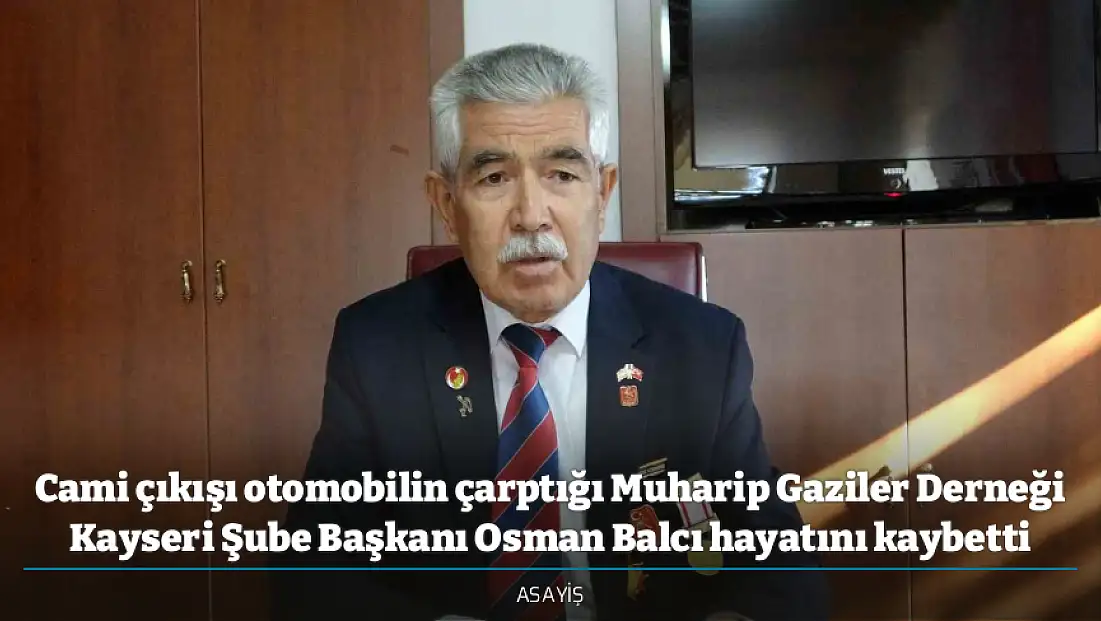 Cami çıkışı otomobilin çarptığı Muharip Gaziler Derneği Kayseri Şube Başkanı Osman Balcı hayatını kaybetti