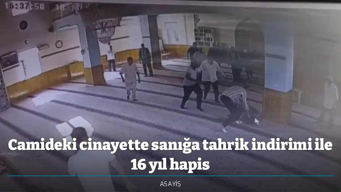 Camideki cinayette sanığa tahrik indirimi ile 16 yıl hapis