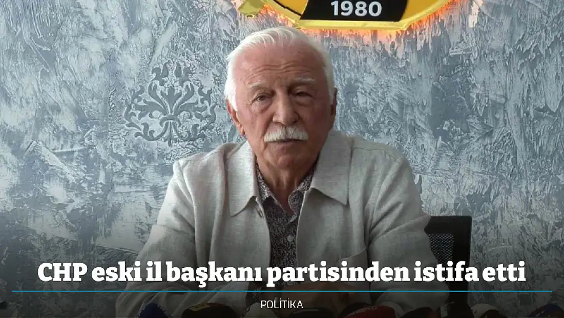 CHP eski il başkanı partisinden istifa etti
