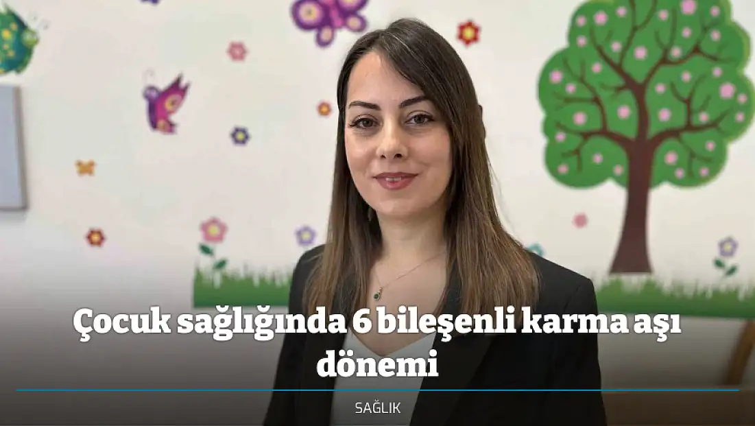 Çocuk sağlığında 6 bileşenli karma aşı dönemi